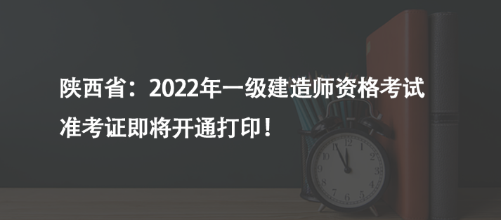 陜西?。?022年一級(jí)建造師資格考試準(zhǔn)考證即將開通打印！