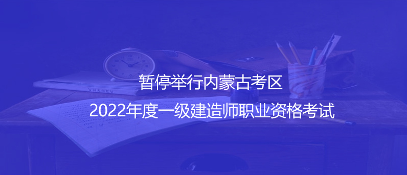 通知！暫停舉行內(nèi)蒙古考區(qū)2022年度一級建造師職業(yè)資格考試