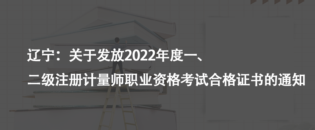 遼寧：關(guān)于發(fā)放2022年度一、二級注冊計量師職業(yè)資格考試合格證書的通知