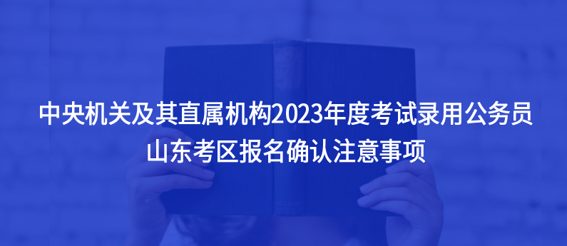 山東考生注意，2023中央機關(guān)及其直屬機構(gòu)考試錄用公務(wù)員注意事項