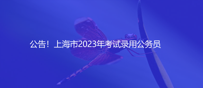公告！上海市2023年考試錄用公務(wù)員