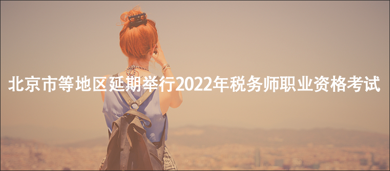 北京市等地區(qū)延期舉行2022年稅務(wù)師職業(yè)資格考試
