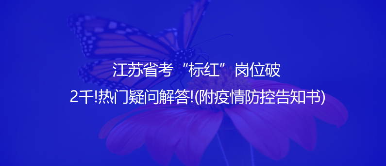 江蘇省考“標(biāo)紅”崗位破2千!熱門疑問解答!(附疫情防控告知書)