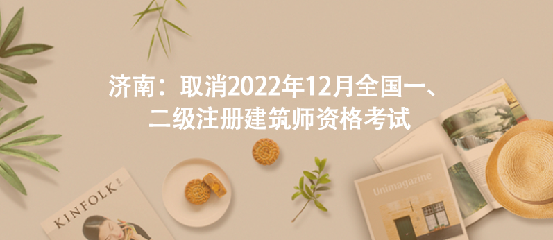 濟南：取消2022年12月全國一、二級注冊建筑師資格考試