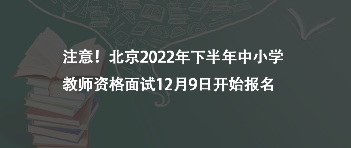 注意！北京2022年下半年中小學(xué)教師資格面試12月9日開(kāi)始報(bào)名
