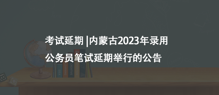 考試延期 |內(nèi)蒙古2023年錄用公務(wù)員筆試延期舉行的公告