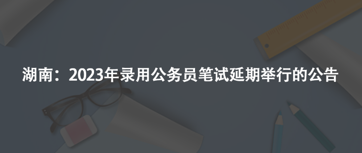 湖南：2023年錄用公務(wù)員筆試延期舉行的公告