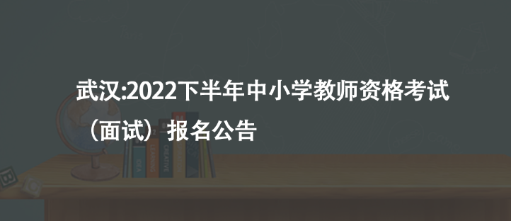 武漢:2022下半年中小學教師資格考試（面試）報名公告