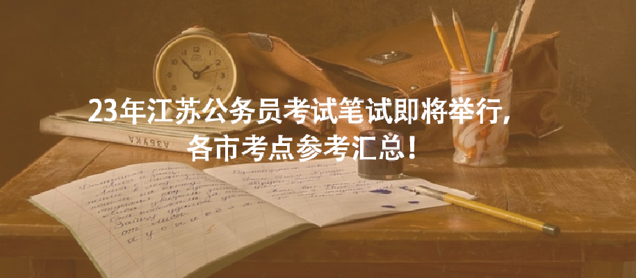 23年江蘇公務(wù)員考試筆試即將舉行，各市考點(diǎn)參考匯總！