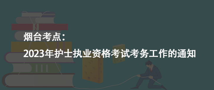 煙臺考點：2023年護士執(zhí)業(yè)資格考試考務工作的通知