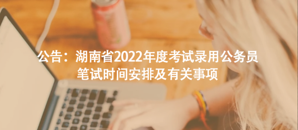 公告：湖南省2022年度考試錄用公務(wù)員筆試時間安排及有關(guān)事項