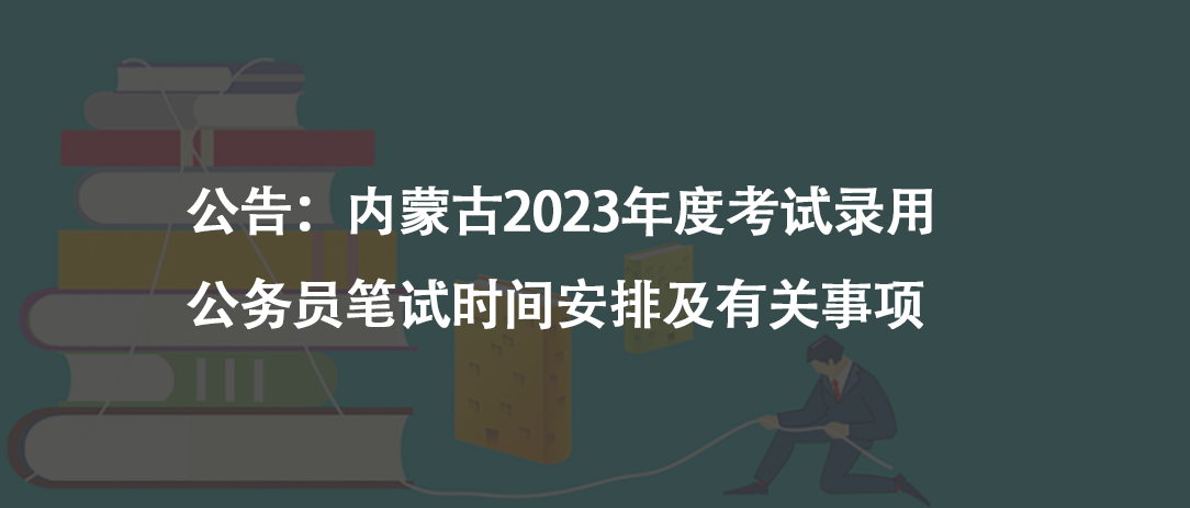公告：內蒙古2023年度考試錄用公務員筆試時間安排及有關事項
