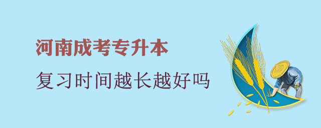 河南成考專(zhuān)升本復(fù)習(xí)時(shí)間越長(zhǎng)越好嗎?