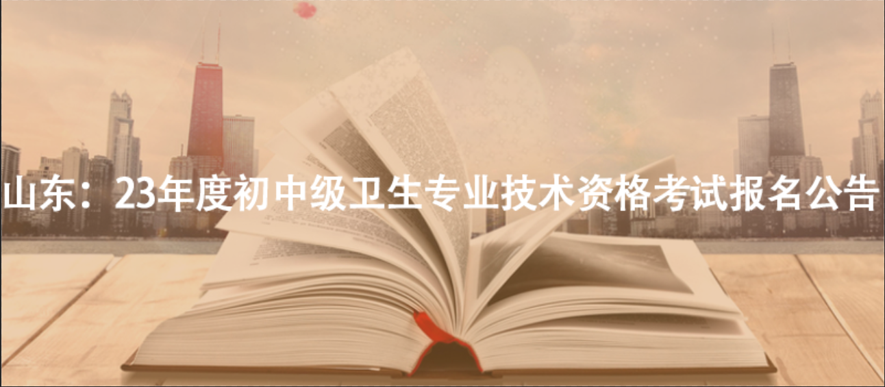 山東：23年度初中級衛(wèi)生專業(yè)技術(shù)資格考試報名公告