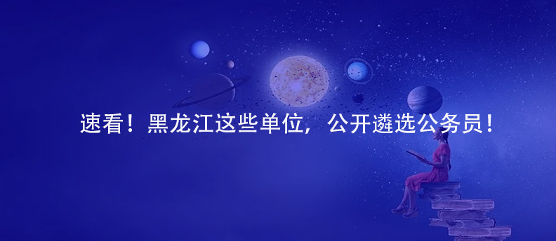 速看！黑龍江這些單位，公開遴選公務(wù)員！