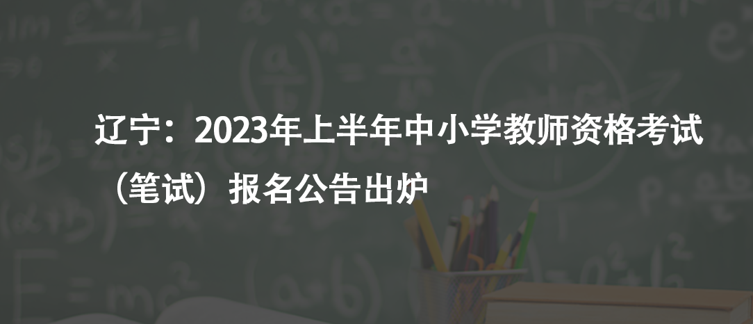遼寧：2023年上半年中小學(xué)教師資格考試（筆試）報名公告出爐