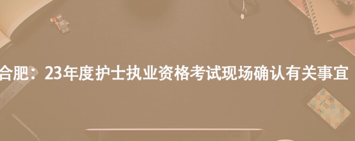 合肥：23年度護(hù)士執(zhí)業(yè)資格考試現(xiàn)場確認(rèn)有關(guān)事宜