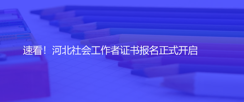 速看！河北社會工作者證書報名正式開啟