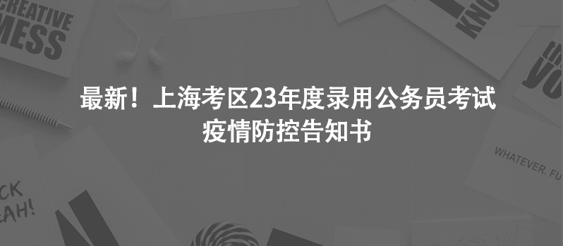 最新！上海考區(qū)23年度錄用公務(wù)員考試疫情防控告知書