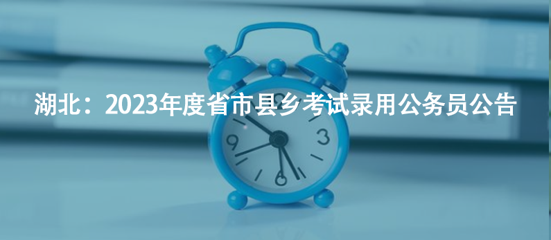 湖北：2023年度省市縣鄉(xiāng)考試錄用公務(wù)員公告
