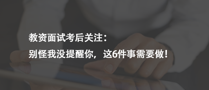 教資面試考后關(guān)注：別怪我沒提醒你，這6件事需要做！