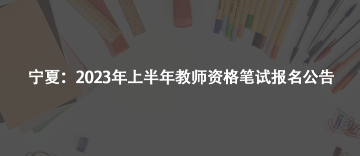 寧夏：2023年上半年教師資格筆試報(bào)名公告
