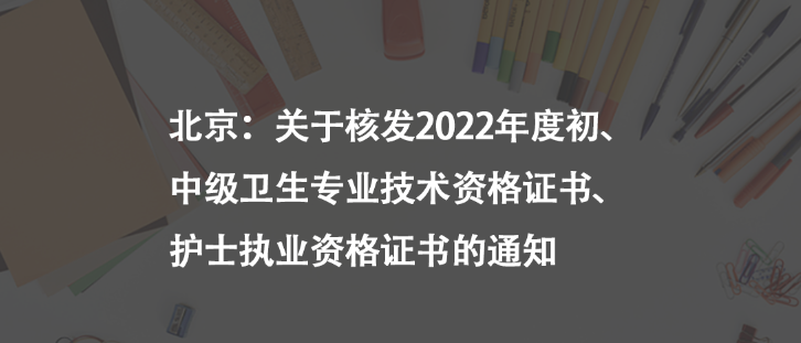 北京：關(guān)于核發(fā)2022年度初、中級衛(wèi)生專業(yè)技術(shù)資格證書、護(hù)士執(zhí)業(yè)資格證書的通知