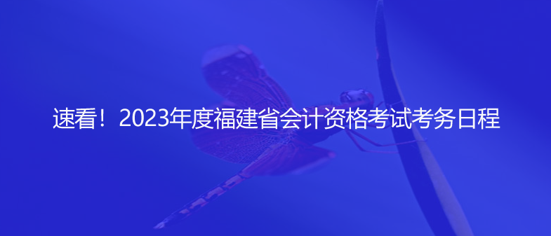 速看！2023年度福建省會計資格考試考務(wù)日程