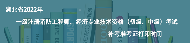 快訊快訊！湖北省2022年一級注冊消防工程師、經(jīng)濟(jì)專業(yè)技術(shù)資格（初級、中級）考試補(bǔ)考準(zhǔn)考證打印時間
