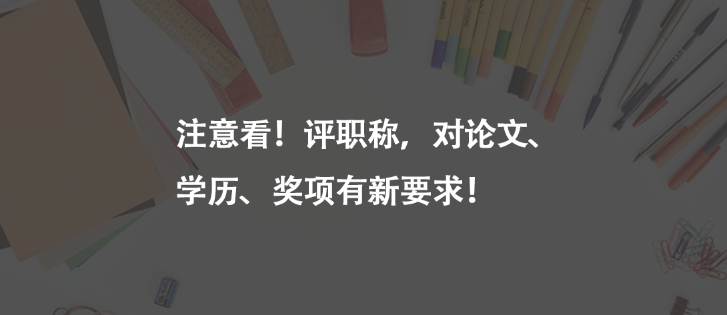 注意看！評(píng)職稱，對(duì)論文、學(xué)歷、獎(jiǎng)項(xiàng)有新要求！