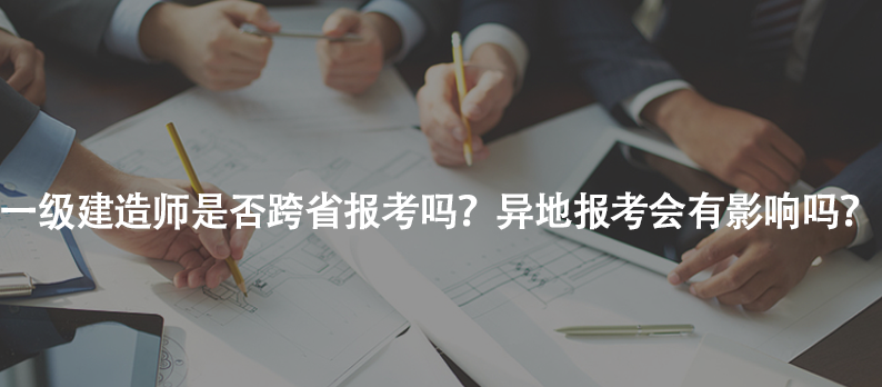 一級(jí)建造師是否跨省報(bào)考嗎？異地報(bào)考會(huì)有影響嗎？