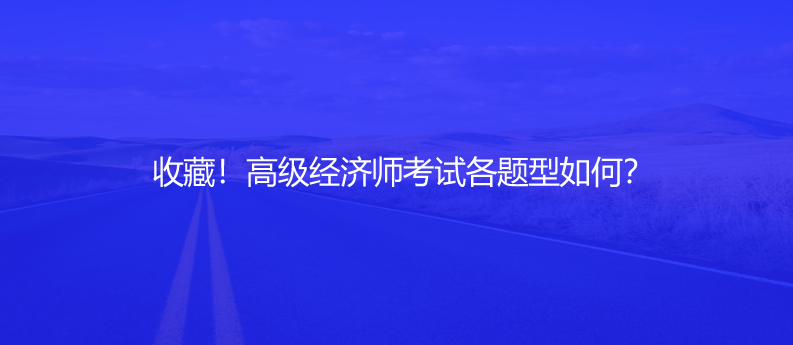 收藏！高級(jí)經(jīng)濟(jì)師考試各題型如何？