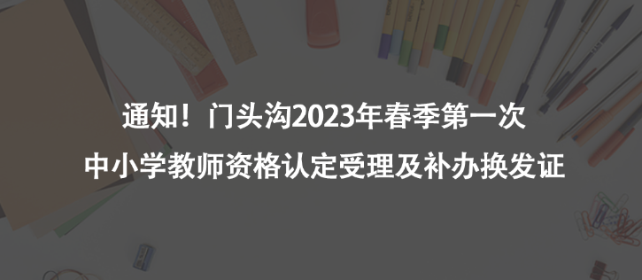 通知！門(mén)頭溝2023年春季第一次中小學(xué)教師資格認(rèn)定受理及補(bǔ)辦換發(fā)證