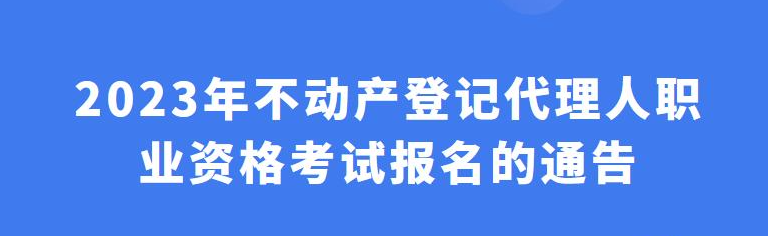通知！2023年不動(dòng)產(chǎn)登記代理人考試報(bào)名
