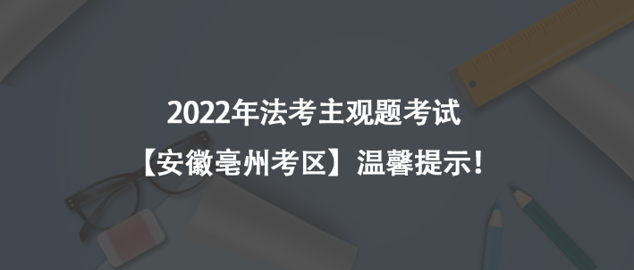 2022年法考主觀題考試【安徽亳州考區(qū)】溫馨提示！