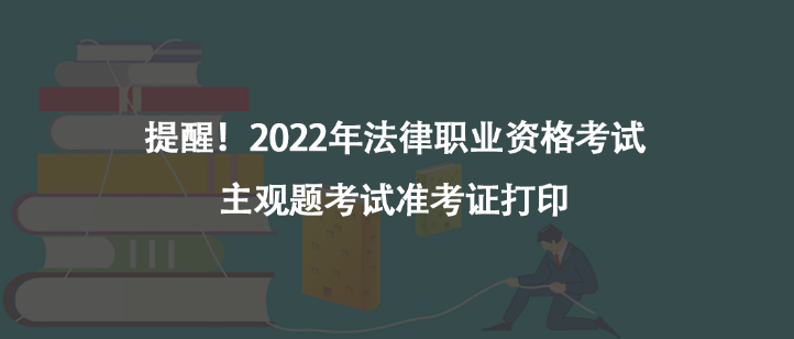 提醒！2022年法律職業(yè)資格考試主觀題考試準(zhǔn)考證打印