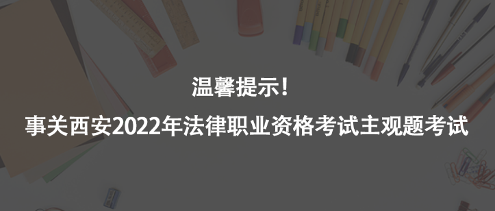 溫馨提示！事關(guān)西安2022年法律職業(yè)資格考試主觀題考試