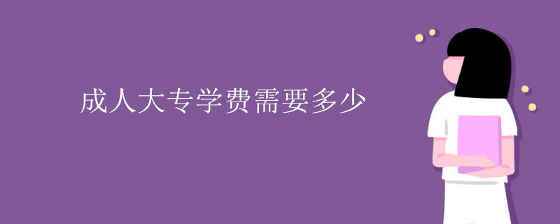 成人大專(zhuān)學(xué)費(fèi)需要多少錢(qián)