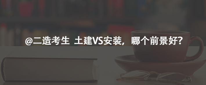 @二造考生  土建VS安裝，哪個前景好？
