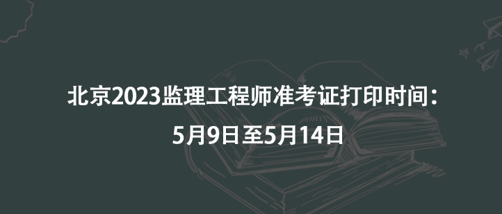 北京2023監(jiān)理工程師準(zhǔn)考證打印時間：5月9日至5月14日