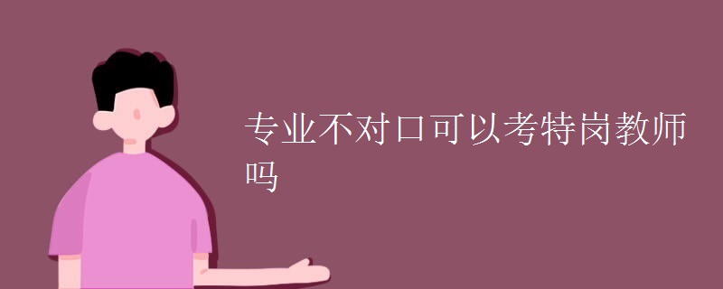 專業(yè)不對口可以考特崗教師嗎