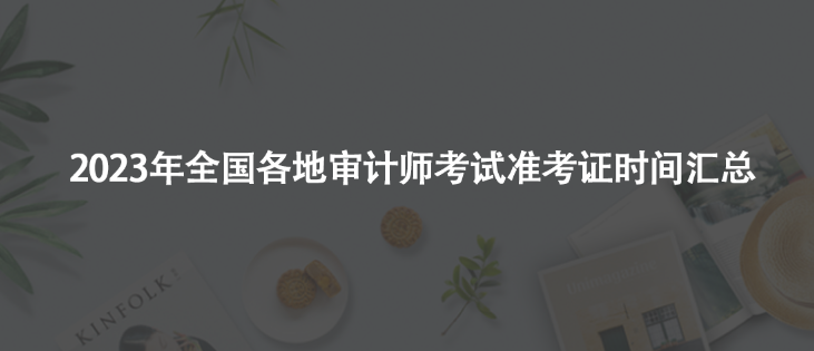 2023年審計師考試準考證時間匯總！千萬別錯過！